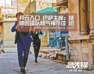 开元入口_巴萨主席:换帅因球队精气神不佳 团队的表现不该这样(图1) 开元赛事